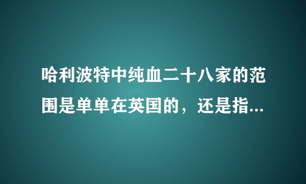 哈利波特中纯血二十八家的范围是单单在英国的,还是指全世界魔法界纯血就28家?