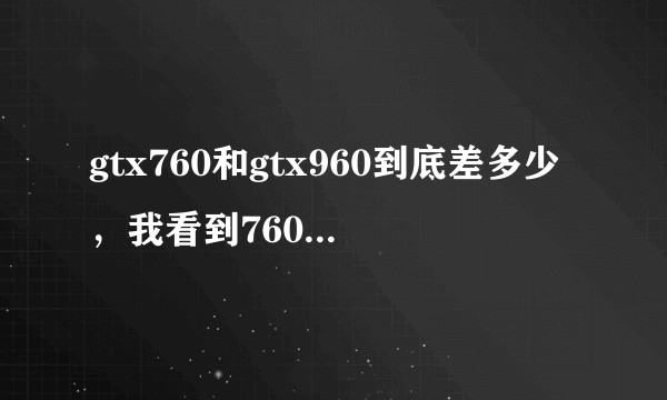 gtx760和gtx960到底差多少,我看到760只要五百,然而960要七百,性能方面差很远吗?