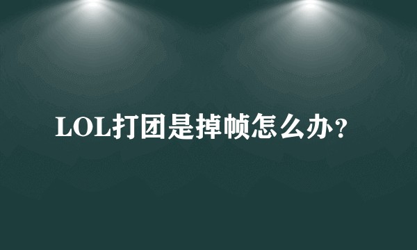LOL打团是掉帧怎么办？