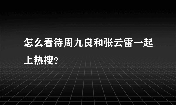 怎么看待周九良和张云雷一起上热搜?
