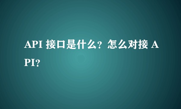 API 接口是什么？怎么对接 API？