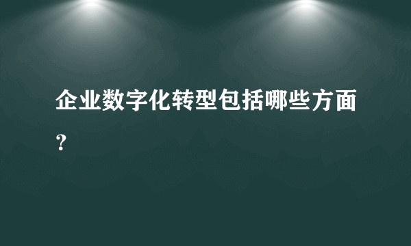 企业数字化转型包括哪些方面？