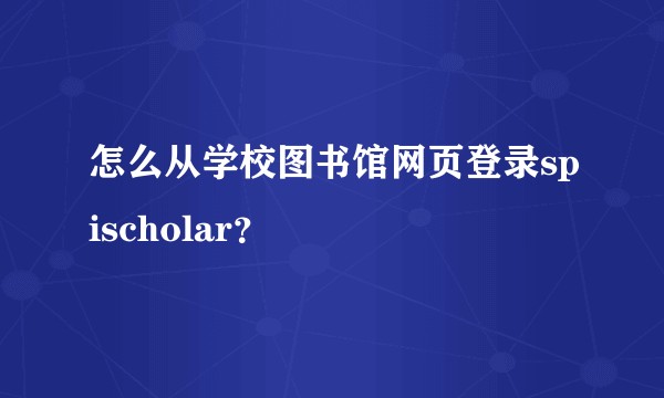 怎么从学校图书馆网页登录spischolar？