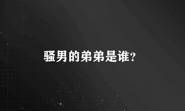 骚男的弟弟是谁？