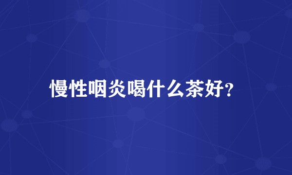 慢性咽炎喝什么茶好？