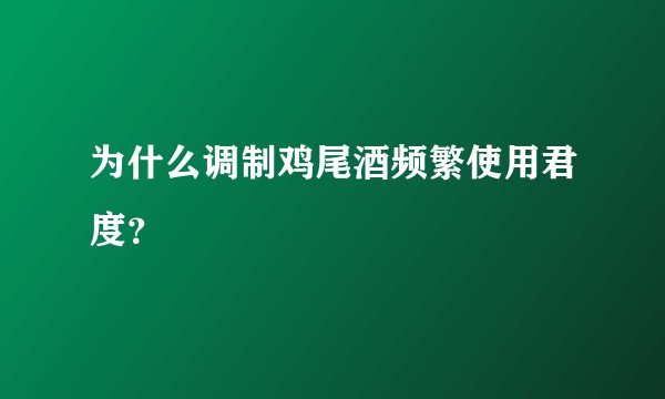 为什么调制鸡尾酒频繁使用君度？