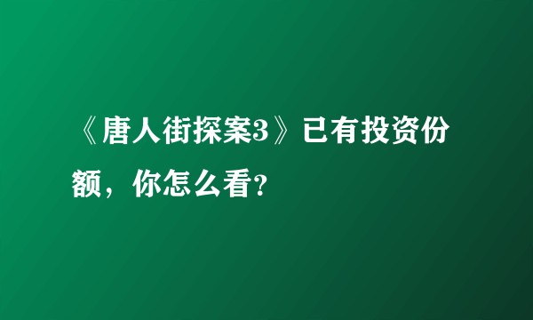 《唐人街探案3》已有投资份额，你怎么看？