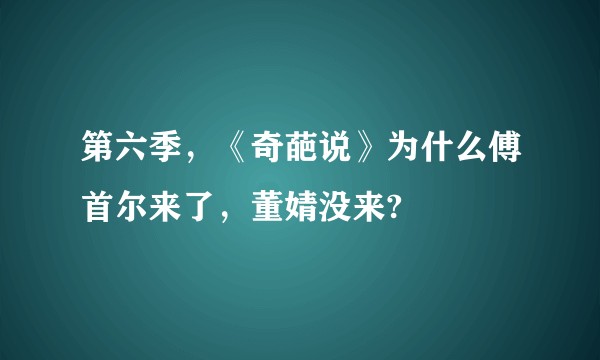 第六季，《奇葩说》为什么傅首尔来了，董婧没来?