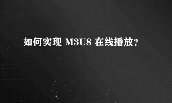 如何实现 M3U8 在线播放？