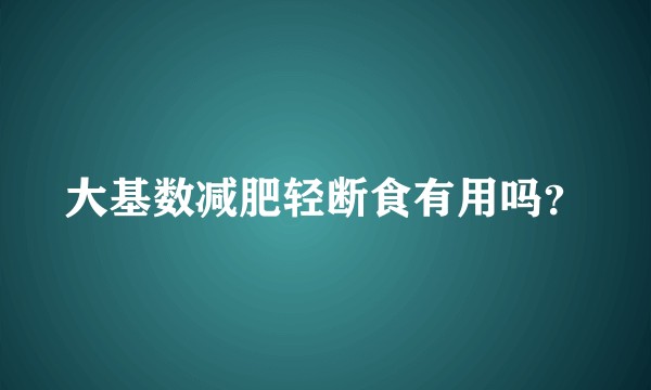 大基数减肥轻断食有用吗？