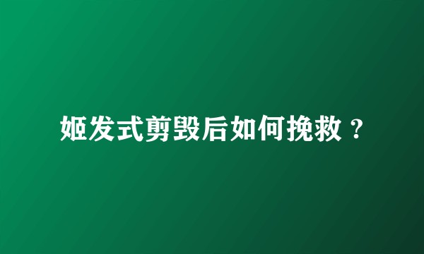 姬发式剪毁后如何挽救 ?