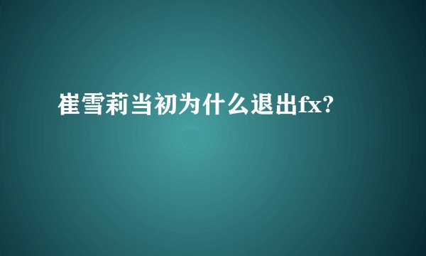 崔雪莉当初为什么退出fx?