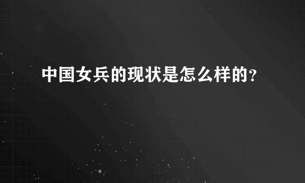 中国女兵的现状是怎么样的？