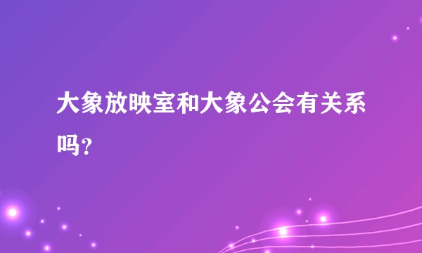 大象放映室和大象公会有关系吗？