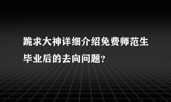 跪求大神详细介绍免费师范生毕业后的去向问题？