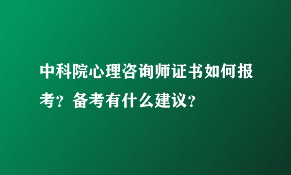 中科院心理咨询师证书如何报考？备考有什么建议？