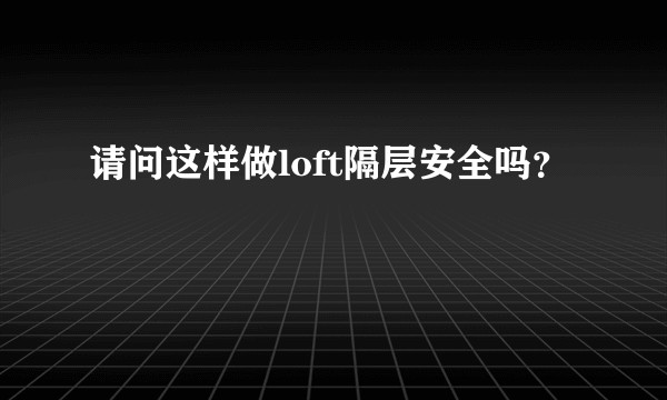 请问这样做loft隔层安全吗？