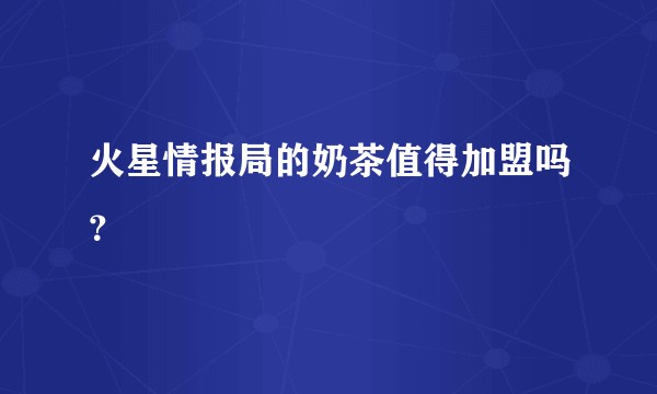 火星情报局的奶茶值得加盟吗？