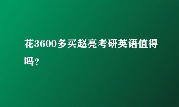 花3600多买赵亮考研英语值得吗?