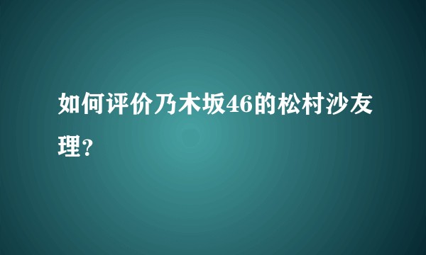 如何评价乃木坂46的松村沙友理？