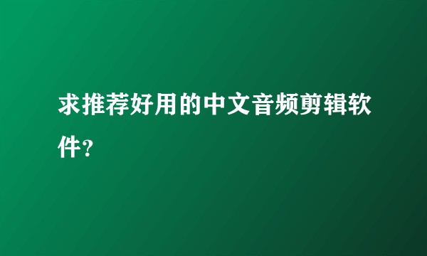 求推荐好用的中文音频剪辑软件？