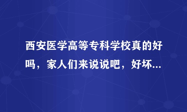 西安医学高等专科学校真的好吗，家人们来说说吧，好坏都行 ？