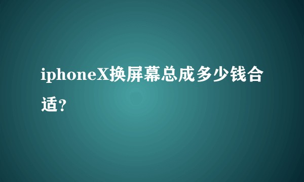 iphoneX换屏幕总成多少钱合适？
