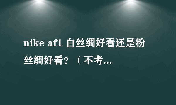 nike af1 白丝绸好看还是粉丝绸好看？（不考虑价格）?