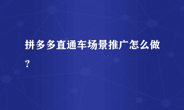 拼多多直通车场景推广怎么做?