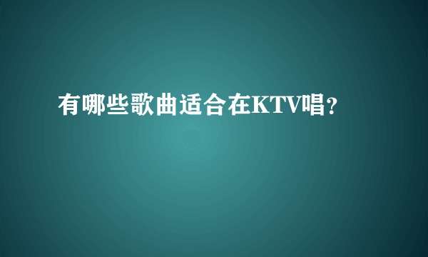 有哪些歌曲适合在KTV唱？