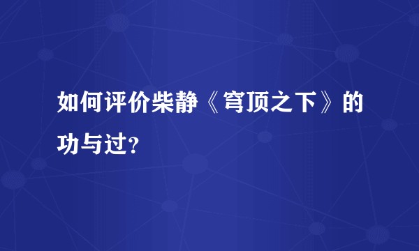 如何评价柴静《穹顶之下》的功与过？