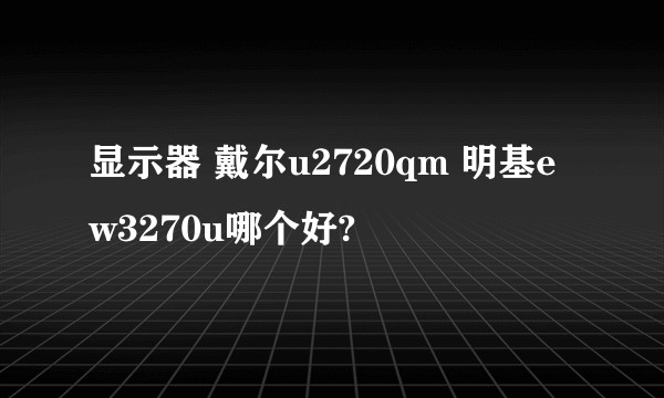 显示器 戴尔u2720qm 明基ew3270u哪个好?