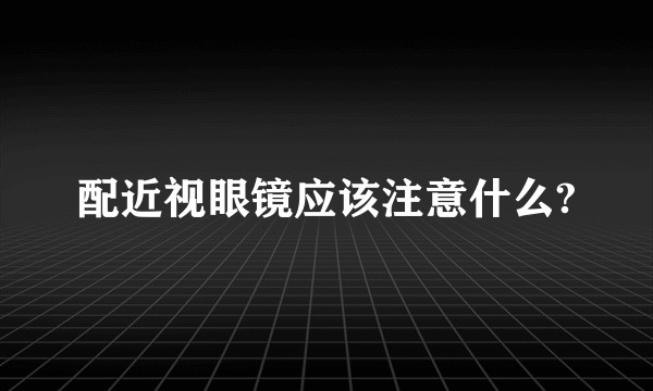 配近视眼镜应该注意什么?