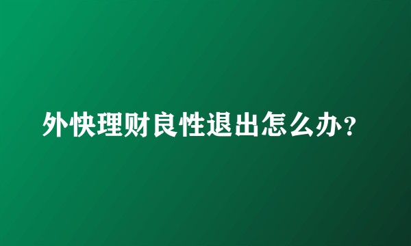 外快理财良性退出怎么办？