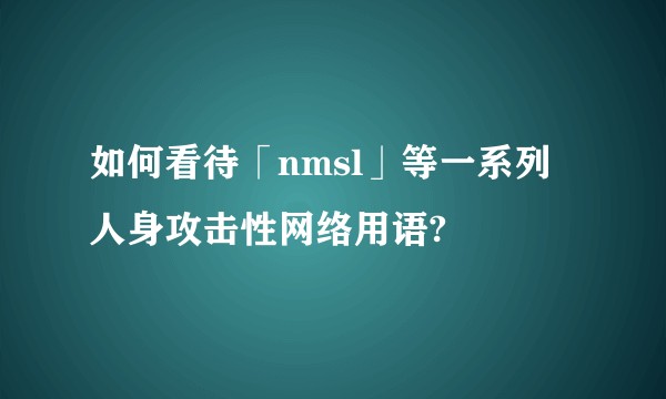 如何看待「nmsl」等一系列人身攻击性网络用语?
