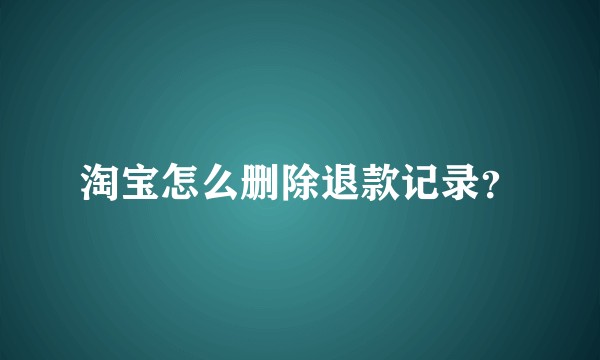 淘宝怎么删除退款记录？