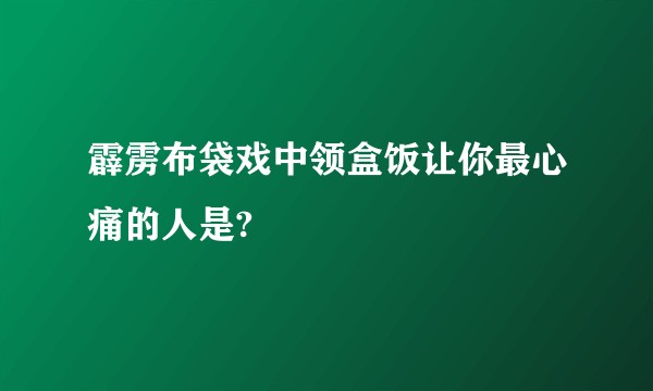 霹雳布袋戏中领盒饭让你最心痛的人是?