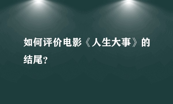 如何评价电影《人生大事》的结尾？