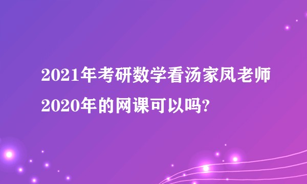 2021年考研数学看汤家凤老师2020年的网课可以吗?