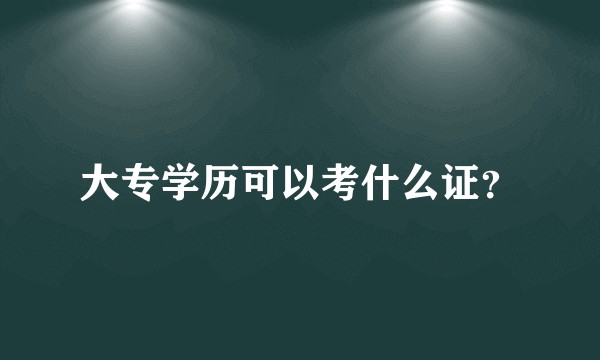 大专学历可以考什么证？