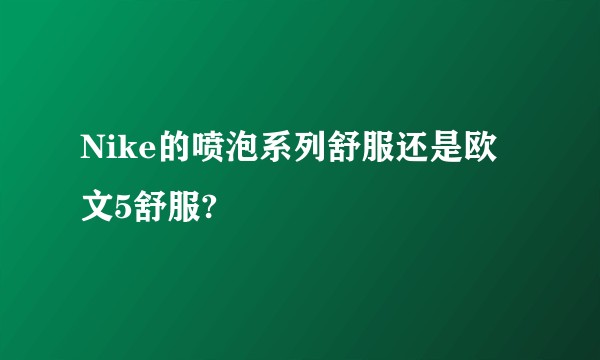 Nike的喷泡系列舒服还是欧文5舒服?