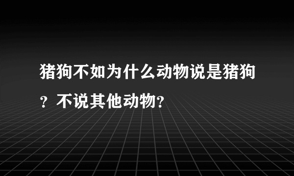 猪狗不如为什么动物说是猪狗？不说其他动物？