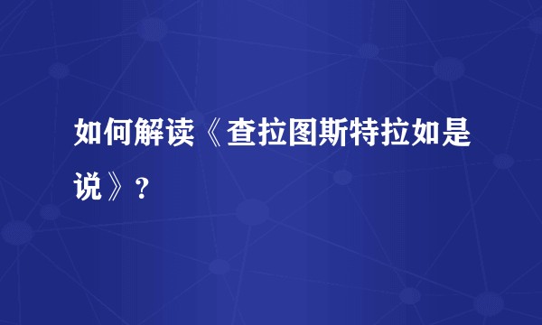 如何解读《查拉图斯特拉如是说》？