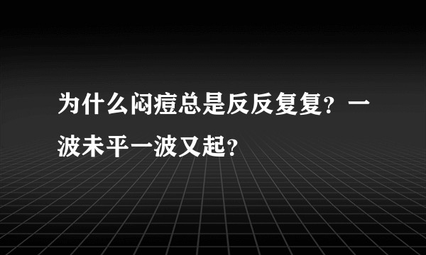 为什么闷痘总是反反复复？一波未平一波又起？
