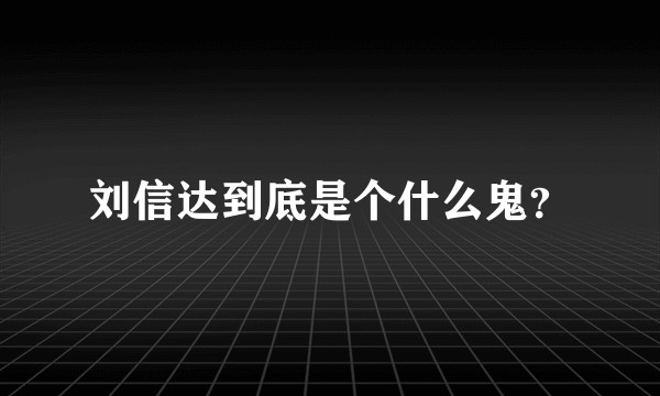 刘信达到底是个什么鬼？