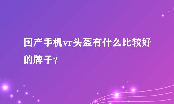 国产手机vr头盔有什么比较好的牌子？