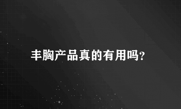 丰胸产品真的有用吗？