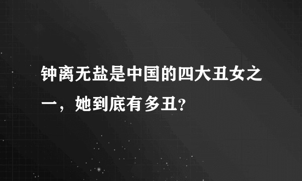 钟离无盐是中国的四大丑女之一，她到底有多丑？