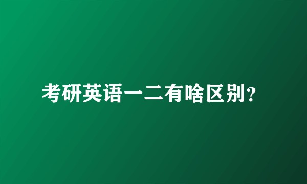 考研英语一二有啥区别？