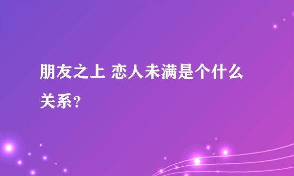 朋友之上 恋人未满是个什么关系？
